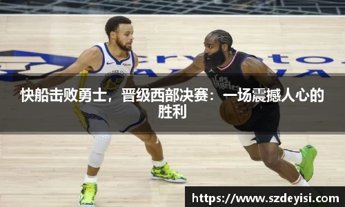快船击败勇士，晋级西部决赛：一场震撼人心的胜利