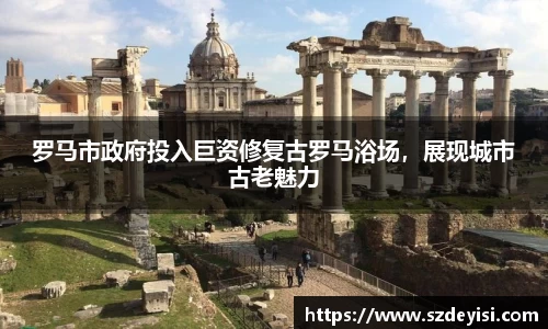 罗马市政府投入巨资修复古罗马浴场，展现城市古老魅力