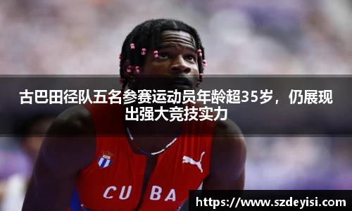 古巴田径队五名参赛运动员年龄超35岁，仍展现出强大竞技实力