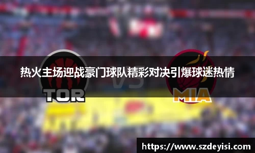 热火主场迎战豪门球队精彩对决引爆球迷热情