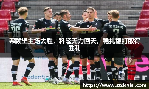 弗赖堡主场大胜，科隆无力回天，稳扎稳打取得胜利