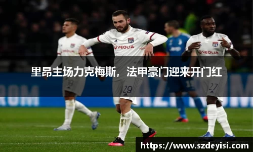 里昂主场力克梅斯，法甲豪门迎来开门红