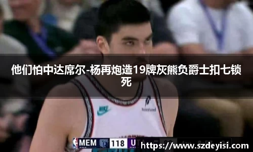 他们怕中达席尔-杨再炮造19牌灰熊负爵士扣七锁死