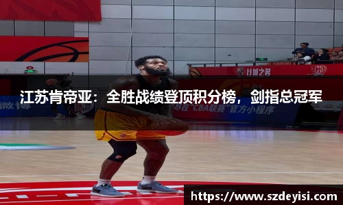 江苏肯帝亚：全胜战绩登顶积分榜，剑指总冠军