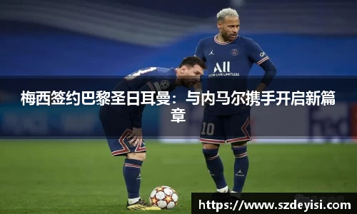 梅西签约巴黎圣日耳曼：与内马尔携手开启新篇章