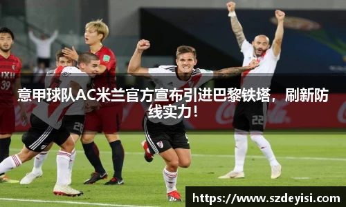 意甲球队AC米兰官方宣布引进巴黎铁塔，刷新防线实力！