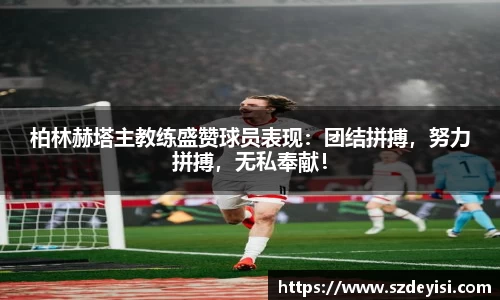 柏林赫塔主教练盛赞球员表现：团结拼搏，努力拼搏，无私奉献！