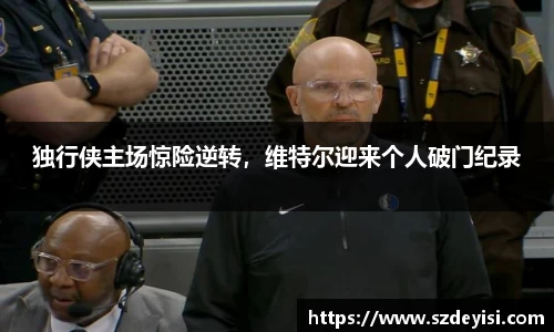 独行侠主场惊险逆转，维特尔迎来个人破门纪录