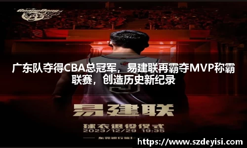 广东队夺得CBA总冠军，易建联再霸夺MVP称霸联赛，创造历史新纪录