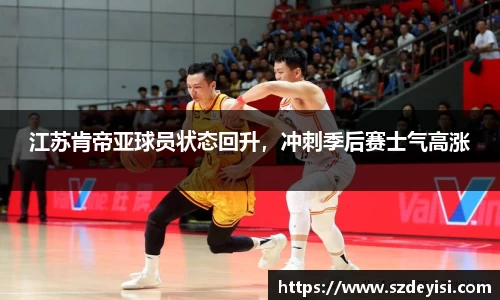 江苏肯帝亚球员状态回升，冲刺季后赛士气高涨