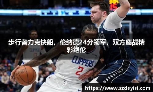 步行者力克快船，伦纳德24分领军，双方鏖战精彩绝伦