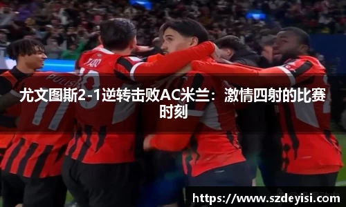 尤文图斯2-1逆转击败AC米兰：激情四射的比赛时刻