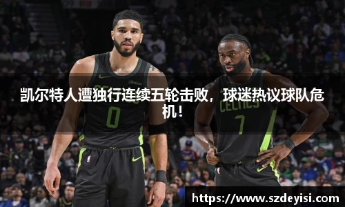 凯尔特人遭独行连续五轮击败，球迷热议球队危机！