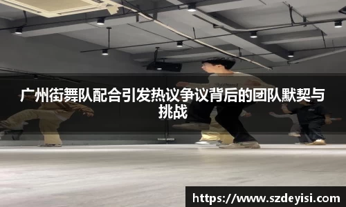 广州街舞队配合引发热议争议背后的团队默契与挑战