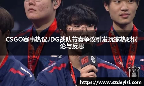 CSGO赛事热议JDG战队节奏争议引发玩家热烈讨论与反思