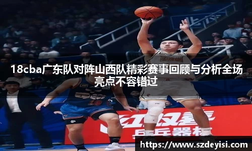 18cba广东队对阵山西队精彩赛事回顾与分析全场亮点不容错过