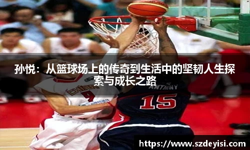 孙悦：从篮球场上的传奇到生活中的坚韧人生探索与成长之路