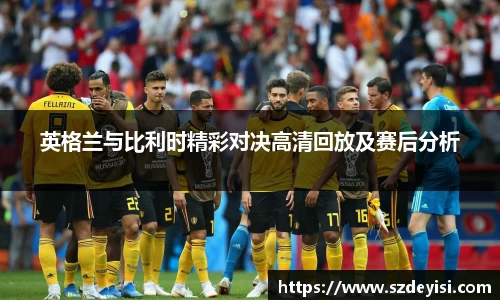 英格兰与比利时精彩对决高清回放及赛后分析