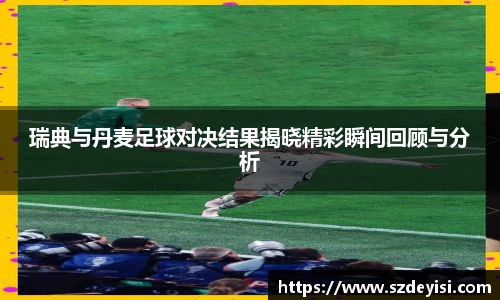 瑞典与丹麦足球对决结果揭晓精彩瞬间回顾与分析