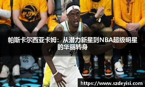 帕斯卡尔西亚卡姆：从潜力新星到NBA超级明星的华丽转身