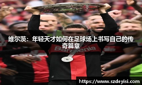 维尔茨：年轻天才如何在足球场上书写自己的传奇篇章