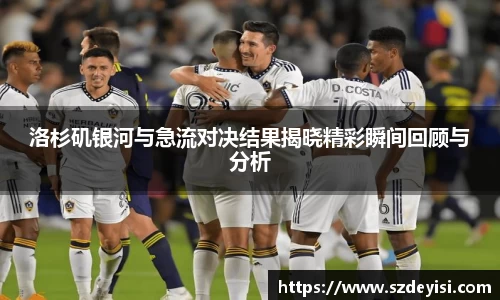 洛杉矶银河与急流对决结果揭晓精彩瞬间回顾与分析