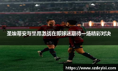 圣埃蒂安与里昂激战在即球迷期待一场精彩对决