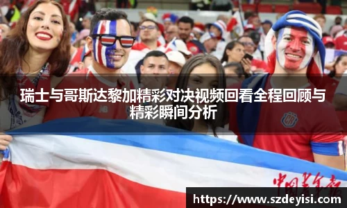 瑞士与哥斯达黎加精彩对决视频回看全程回顾与精彩瞬间分析