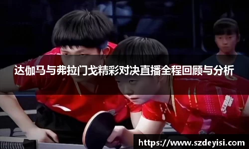 达伽马与弗拉门戈精彩对决直播全程回顾与分析