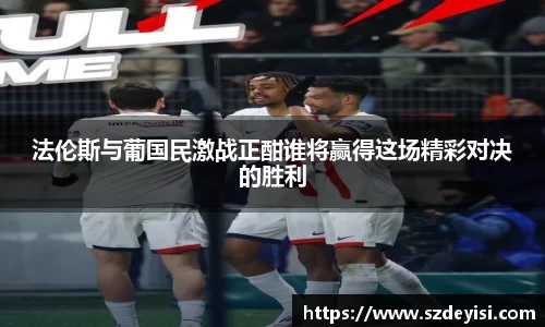 法伦斯与葡国民激战正酣谁将赢得这场精彩对决的胜利
