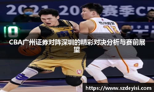 CBA广州证券对阵深圳的精彩对决分析与赛前展望