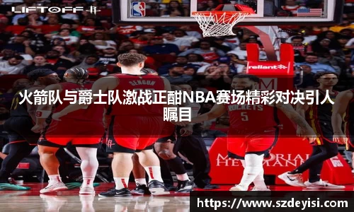 火箭队与爵士队激战正酣NBA赛场精彩对决引人瞩目