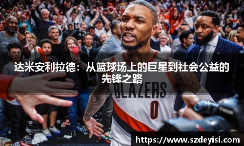 达米安利拉德：从篮球场上的巨星到社会公益的先锋之路