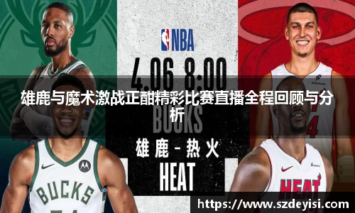 雄鹿与魔术激战正酣精彩比赛直播全程回顾与分析