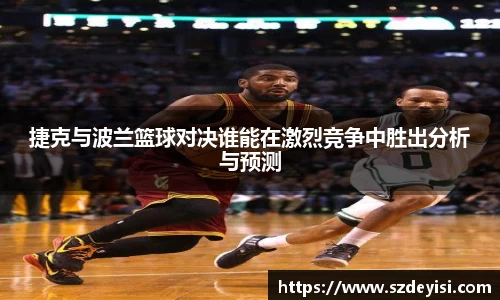 捷克与波兰篮球对决谁能在激烈竞争中胜出分析与预测