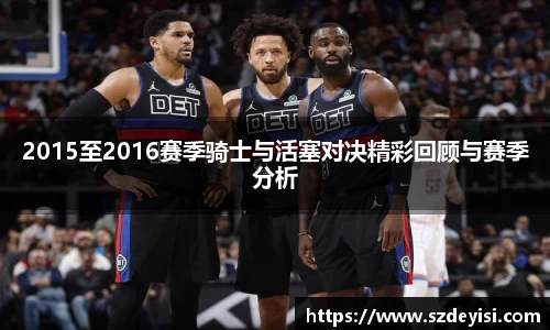 2015至2016赛季骑士与活塞对决精彩回顾与赛季分析