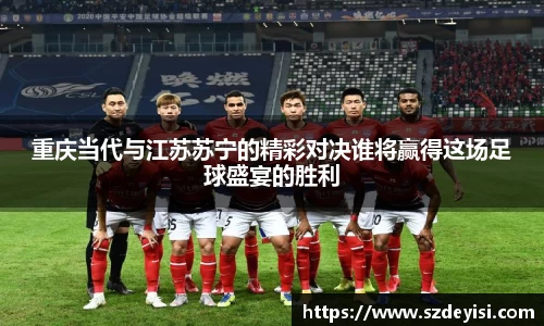 重庆当代与江苏苏宁的精彩对决谁将赢得这场足球盛宴的胜利
