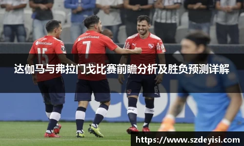 达伽马与弗拉门戈比赛前瞻分析及胜负预测详解