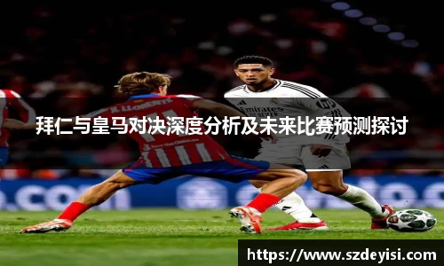 拜仁与皇马对决深度分析及未来比赛预测探讨