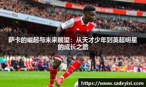 萨卡的崛起与未来展望：从天才少年到英超明星的成长之路