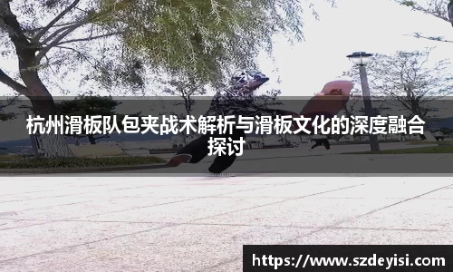 杭州滑板队包夹战术解析与滑板文化的深度融合探讨