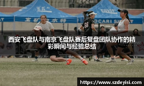 西安飞盘队与南京飞盘队赛后复盘团队协作的精彩瞬间与经验总结